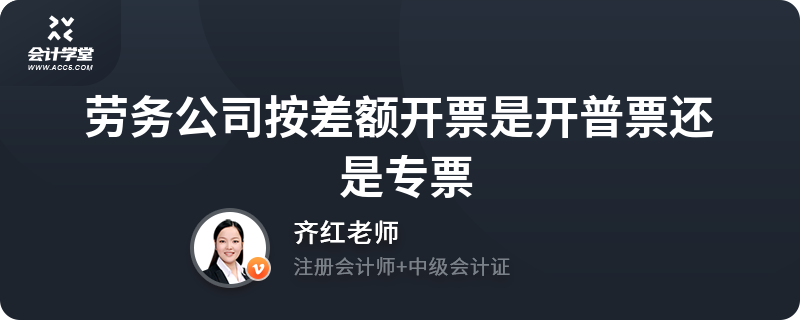 勞務公司差額開票 普票還是專票？理解規則的前提是與稅務合規并駕齊驅